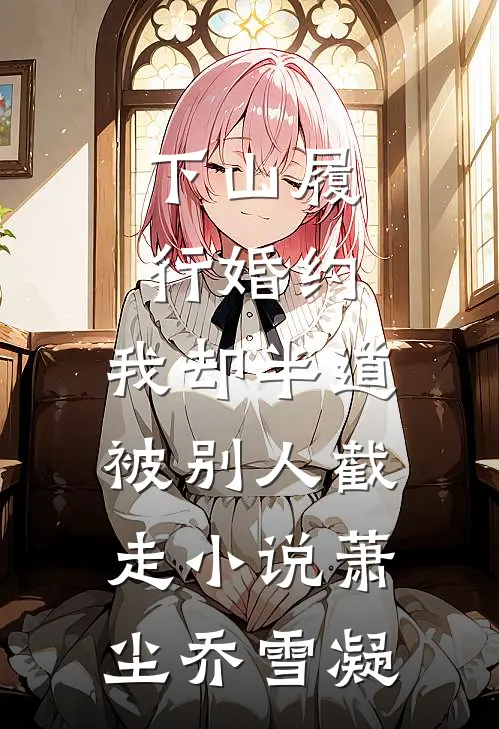 下山履行婚约，我却半道被别人截走小说萧尘乔雪凝