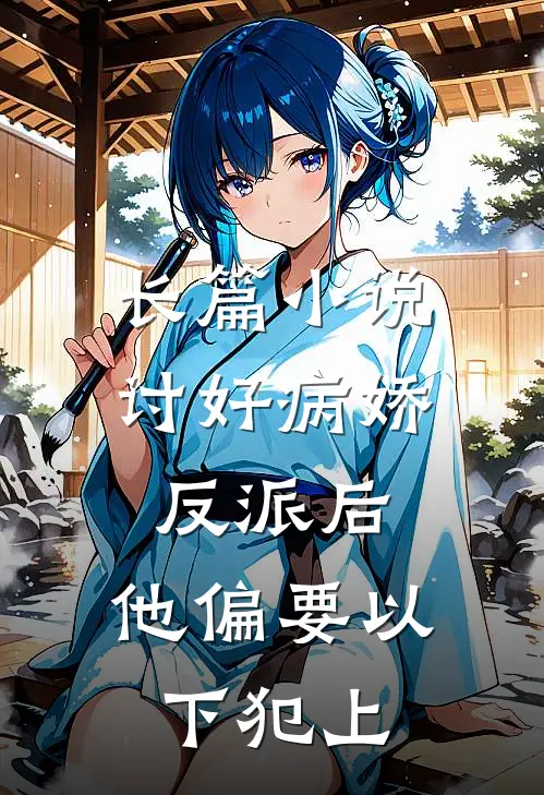 长篇小说讨好病娇反派后，他偏要以下犯上