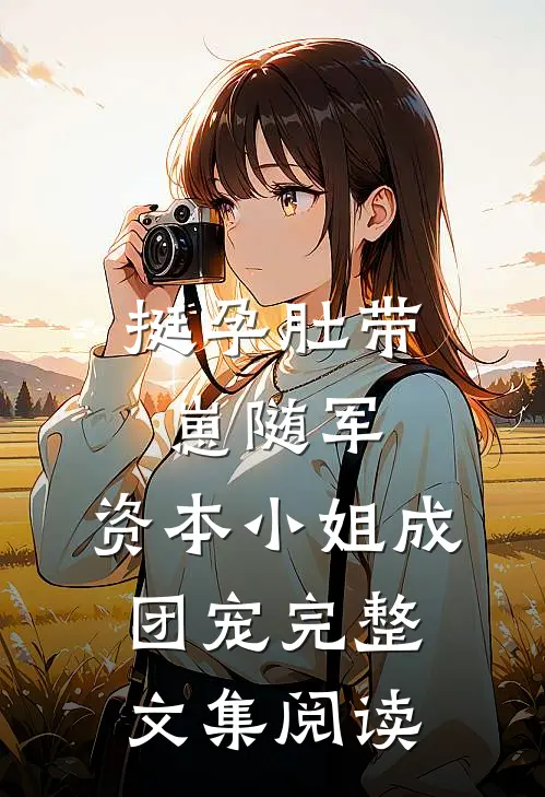 挺孕肚带崽随军，资本小姐成团宠完整文集阅读