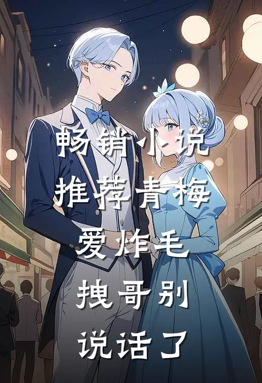 畅销小说推荐青梅爱炸毛，拽哥别说话了