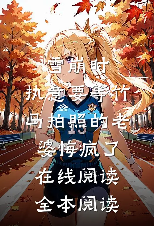 雪崩时，执意要等竹马拍照的老婆悔疯了在线阅读全本阅读