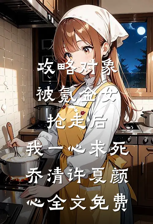 攻略对象被氪金女抢走后，我一心求死乔清许夏颜心全文免费