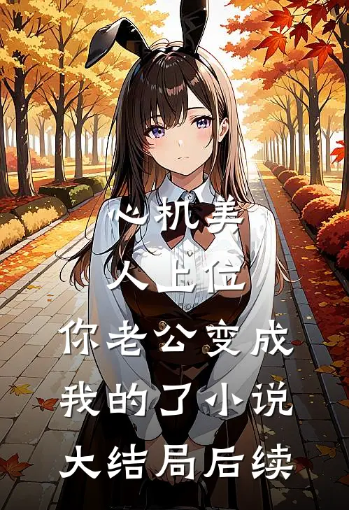 心机美人上位，你老公变成我的了小说大结局后续