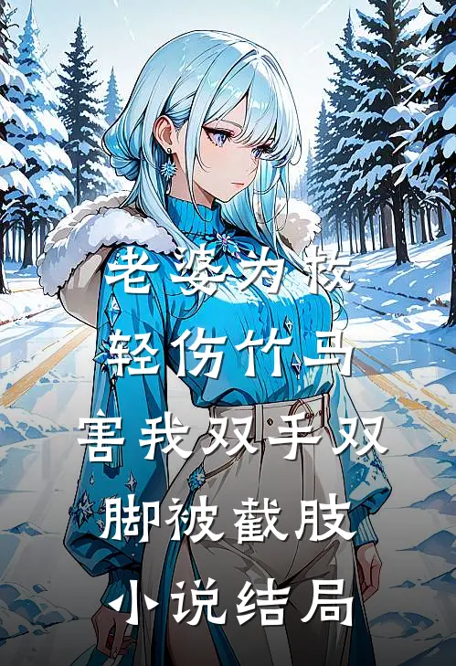 老婆为救轻伤竹马，害我双手双脚被截肢小说结局