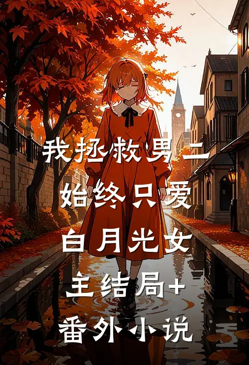 我拯救男二，始终只爱白月光女主结局+番外小说