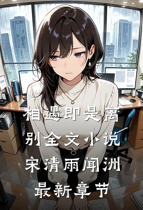 相遇即是离别全文小说宋清雨闻洲最新章节
