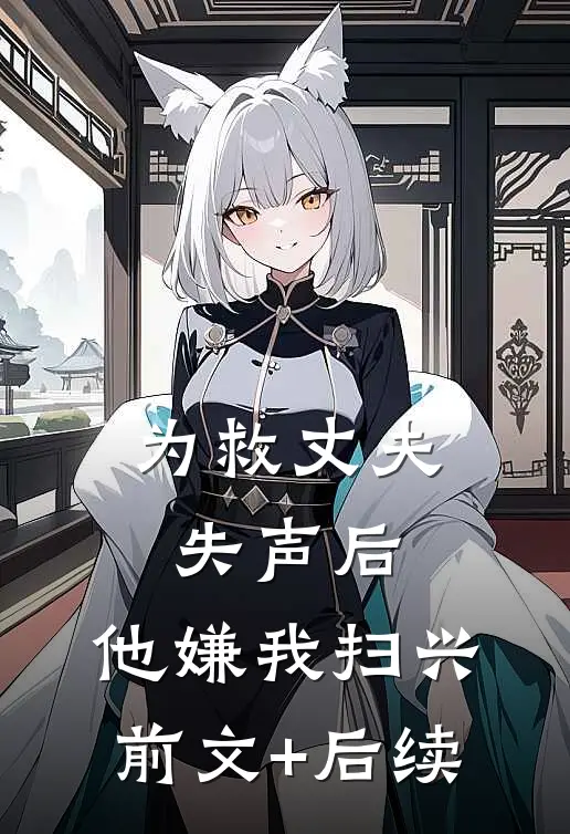 为救丈夫失声后，他嫌我扫兴前文+后续