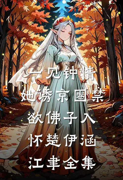 一见钟情：她诱京圈禁欲佛子入怀楚伊涵江聿 全集