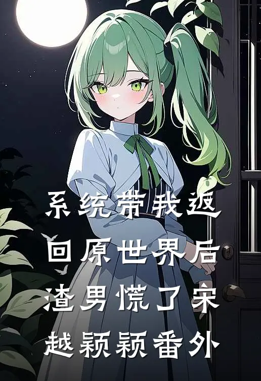系统带我返回原世界后，渣男慌了宋越颖颖 番外