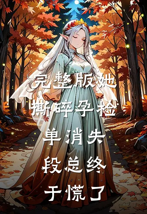 完整版她撕碎孕检单消失，段总终于慌了