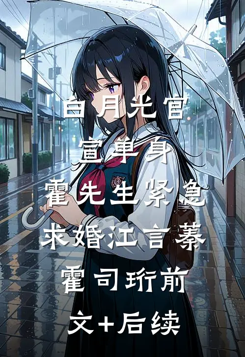 白月光官宣单身，霍先生紧急求婚江言蓁霍司珩前文+后续