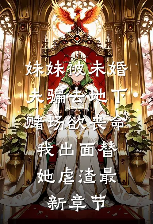 妹妹被未婚夫骗去地下赌场欲丧命，我出面替她虐渣最新章节