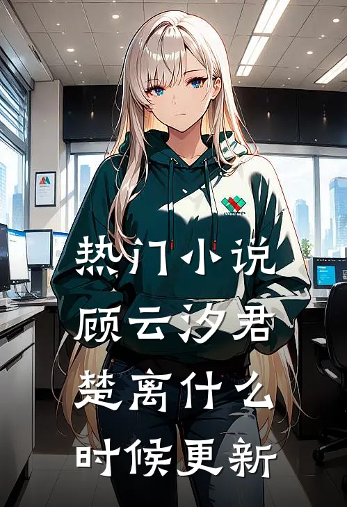 热门小说顾云汐君楚离什么时候更新