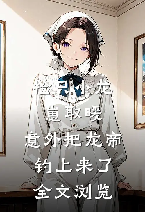 捡只小龙崽取暖，意外把龙帝钓上来了全文浏览