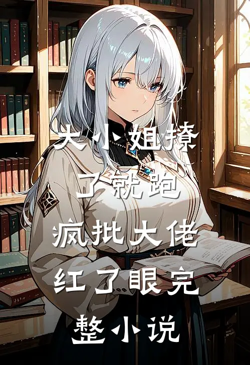 大小姐撩了就跑，疯批大佬红了眼完整小说