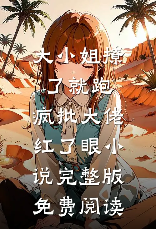 大小姐撩了就跑，疯批大佬红了眼小说完整版免费阅读