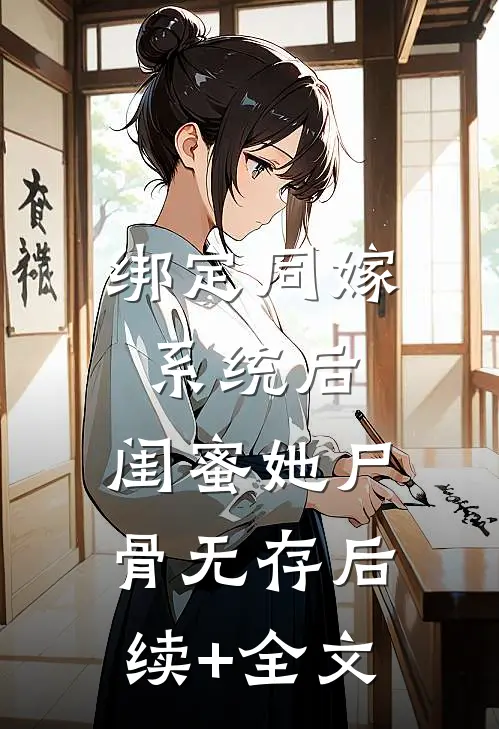 绑定同嫁系统后，闺蜜她尸骨无存后续+全文