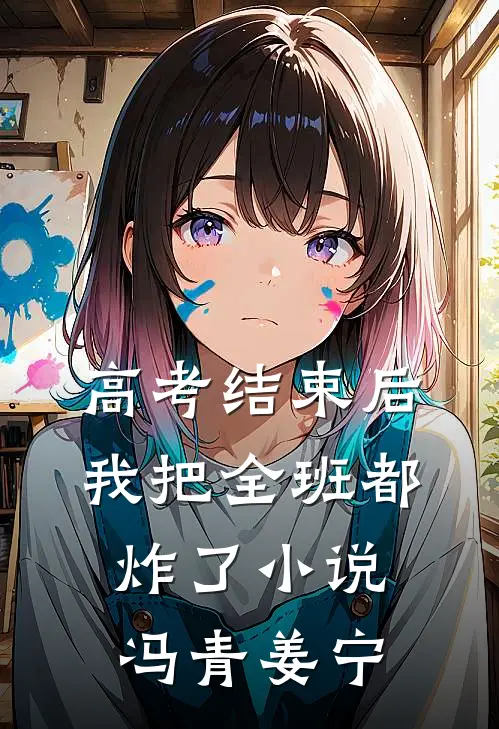 高考结束后，我把全班都炸了小说冯青姜宁