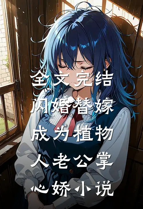 全文完结闪婚替嫁，成为植物人老公掌心娇小说