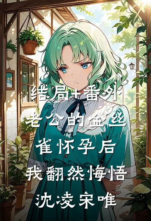 结局+番外老公的金丝雀怀孕后，我翻然悔悟沈凌宋唯