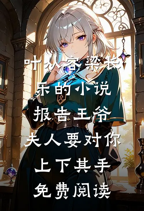 叶从容梁长乐的小说报告王爷，夫人要对你上下其手免费阅读