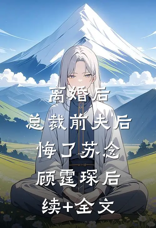 离婚后，总裁前夫后悔了苏念顾霆琛后续+全文
