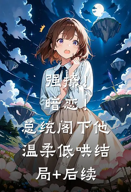 强撩！暗恋！总统阁下他温柔低哄结局+后续