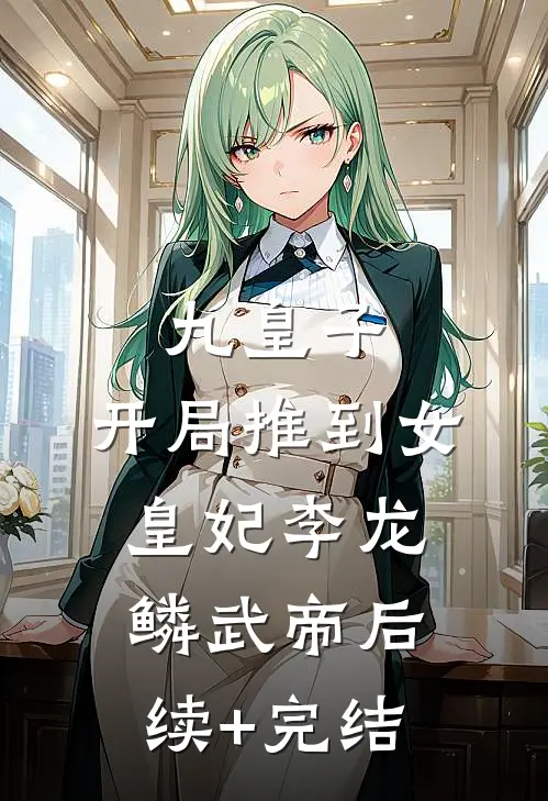 九皇子：开局推到女皇妃李龙鳞武帝后续+完结