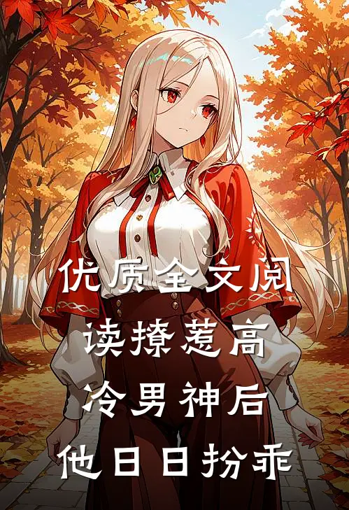 优质全文阅读撩惹高冷男神后，他日日扮乖
