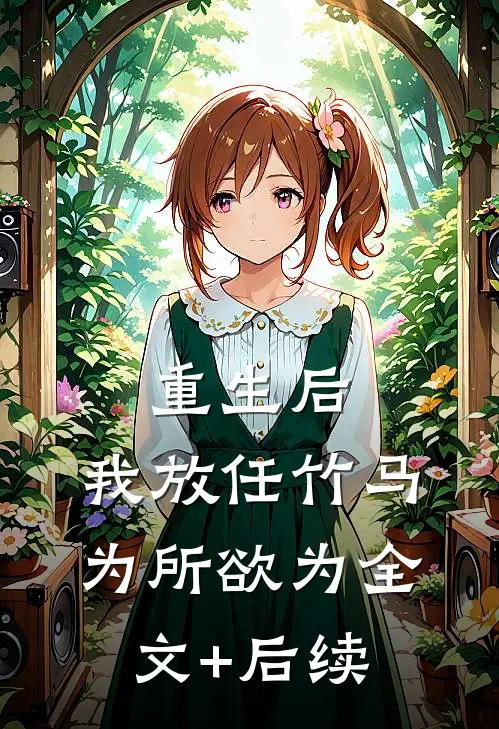 重生后，我放任竹马为所欲为全文+后续