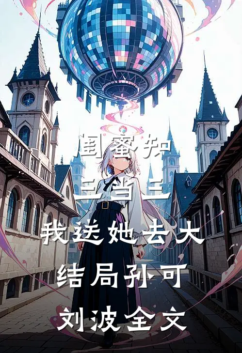 闺蜜知三当三，我送她去大结局孙可刘波全文