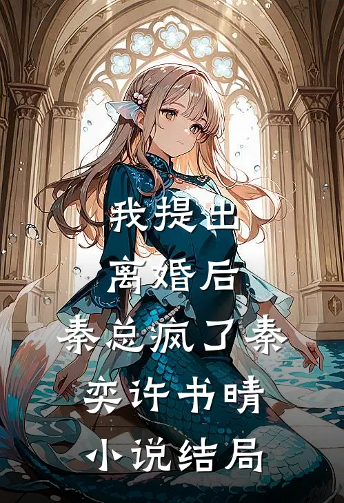 我提出离婚后，秦总疯了秦奕许书晴小说结局