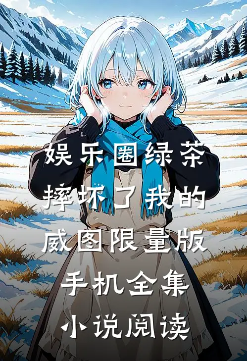 娱乐圈绿茶摔坏了我的威图限量版手机全集小说阅读