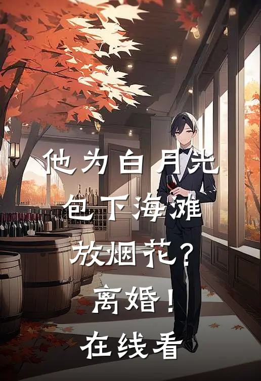他为白月光包下海滩放烟花？离婚！在线看