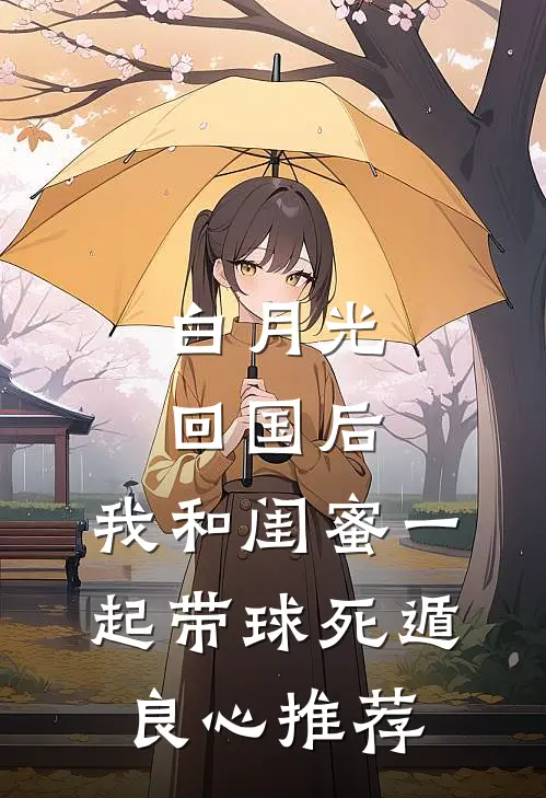 白月光回国后，我和闺蜜一起带球死遁良心推荐