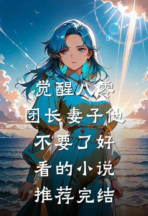 觉醒八零，团长妻子他不要了好看的小说推荐完结