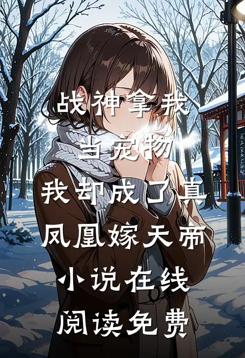 战神拿我当宠物，我却成了真凤凰嫁天帝小说在线阅读免费