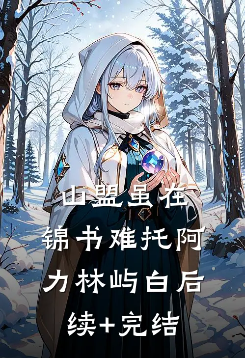 山盟虽在，锦书难托阿力林屿白后续+完结