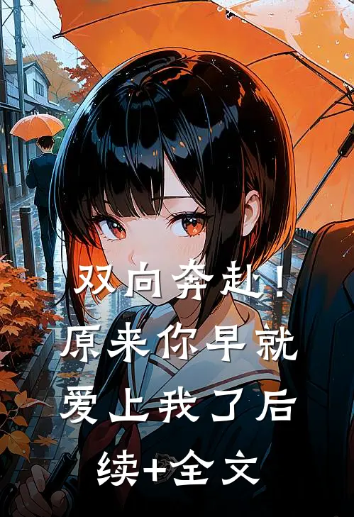双向奔赴！原来你早就爱上我了后续+全文
