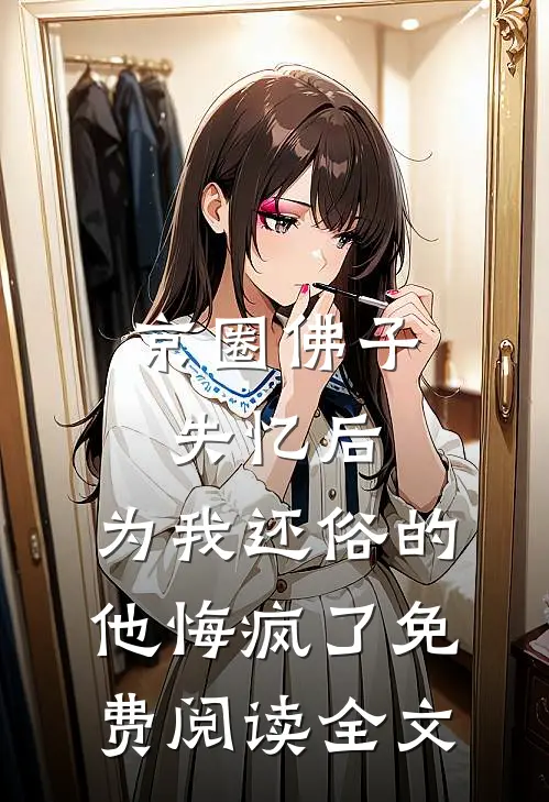 京圈佛子失忆后，为我还俗的他悔疯了免费阅读全文