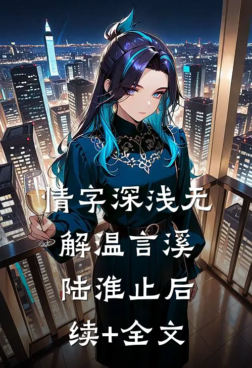 情字深浅无解温言溪陆淮止后续+全文