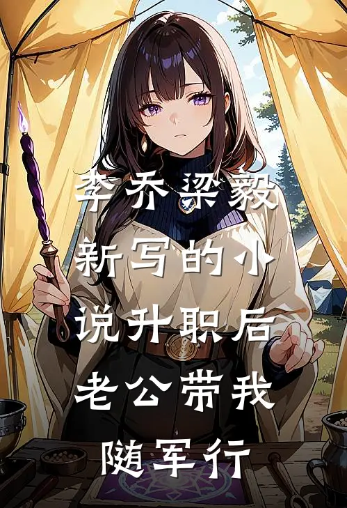 李乔梁毅新写的小说升职后，老公带我随军行