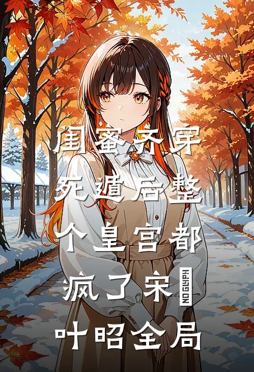 闺蜜齐穿，死遁后整个皇宫都疯了宋璟叶昭全局