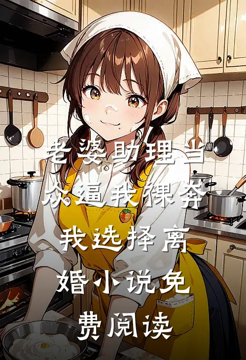 老婆助理当众逼我裸奔，我选择离婚小说免费阅读