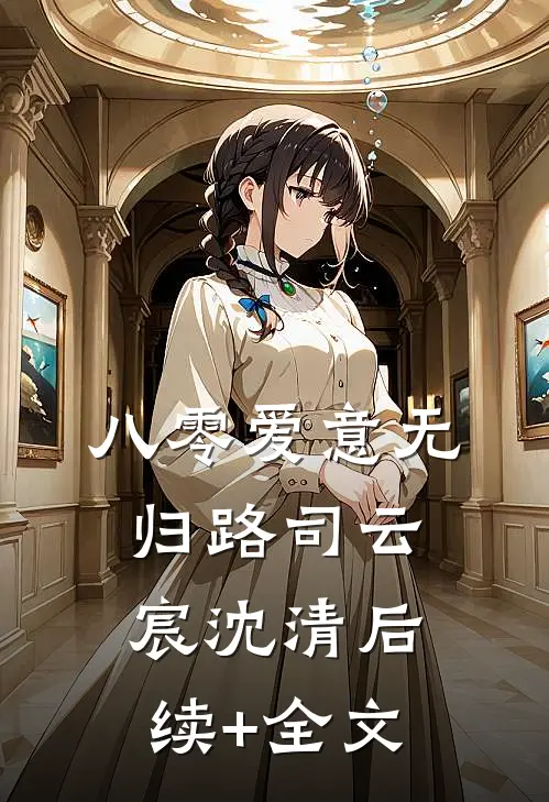 八零爱意无归路司云宸沈清后续+全文
