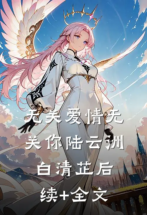 无关爱情无关你陆云洲白清芷后续+全文