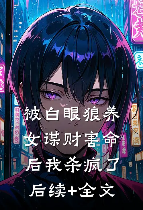 被白眼狼养女谋财害命后我杀疯了后续+全文