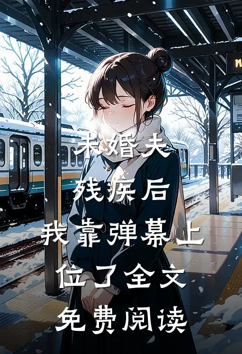 未婚夫残疾后，我靠弹幕上位了全文免费阅读