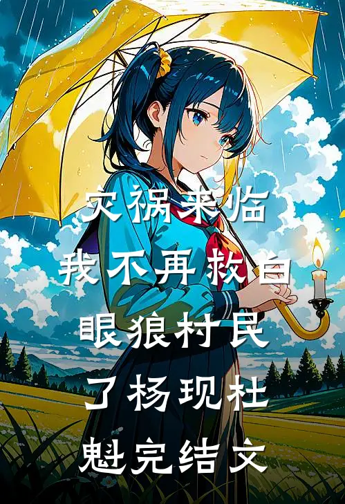 灾祸来临，我不再救白眼狼村民了杨现杜魁完结文