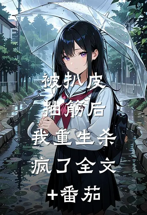 被扒皮抽筋后，我重生杀疯了全文+番茄